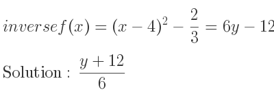 The inverse of f(x)=(x-4)^2-2/3 =6y-12 is (y+12)/6